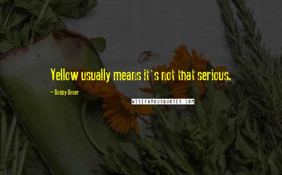 Bobby Unser Quotes: Yellow usually means it's not that serious.