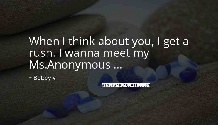 Bobby V Quotes: When I think about you, I get a rush. I wanna meet my Ms.Anonymous ...