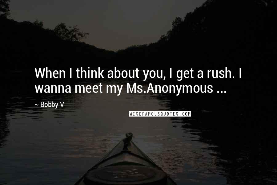 Bobby V Quotes: When I think about you, I get a rush. I wanna meet my Ms.Anonymous ...