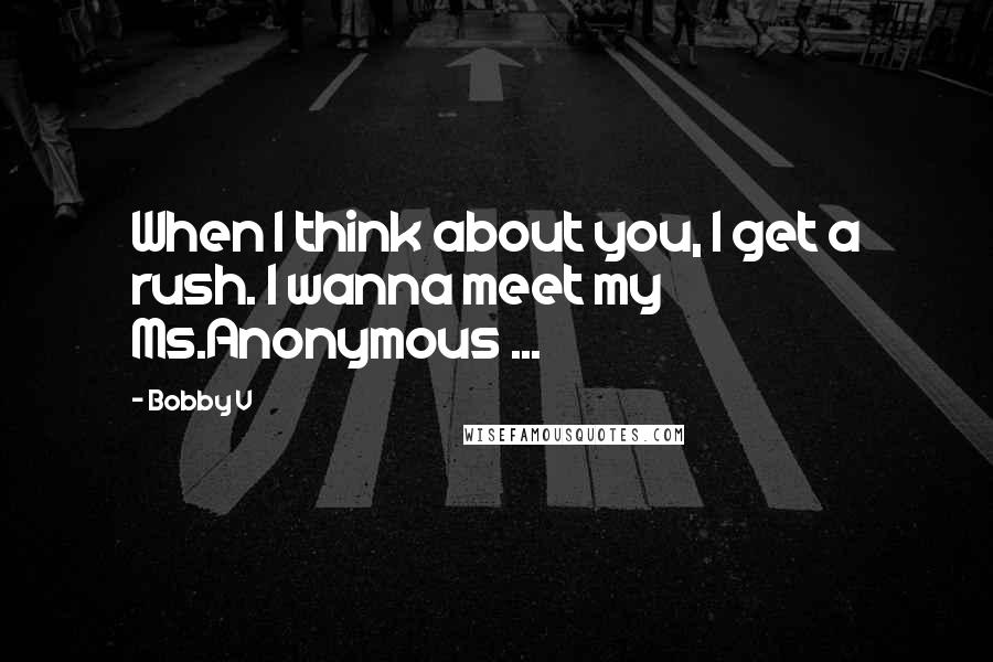 Bobby V Quotes: When I think about you, I get a rush. I wanna meet my Ms.Anonymous ...
