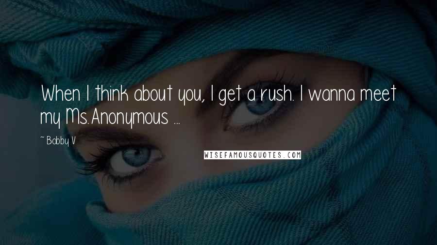 Bobby V Quotes: When I think about you, I get a rush. I wanna meet my Ms.Anonymous ...