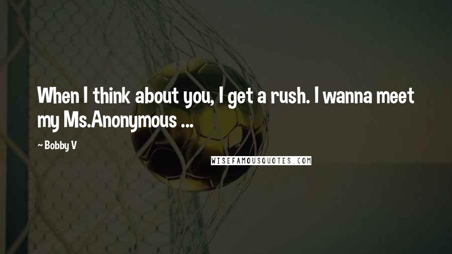 Bobby V Quotes: When I think about you, I get a rush. I wanna meet my Ms.Anonymous ...