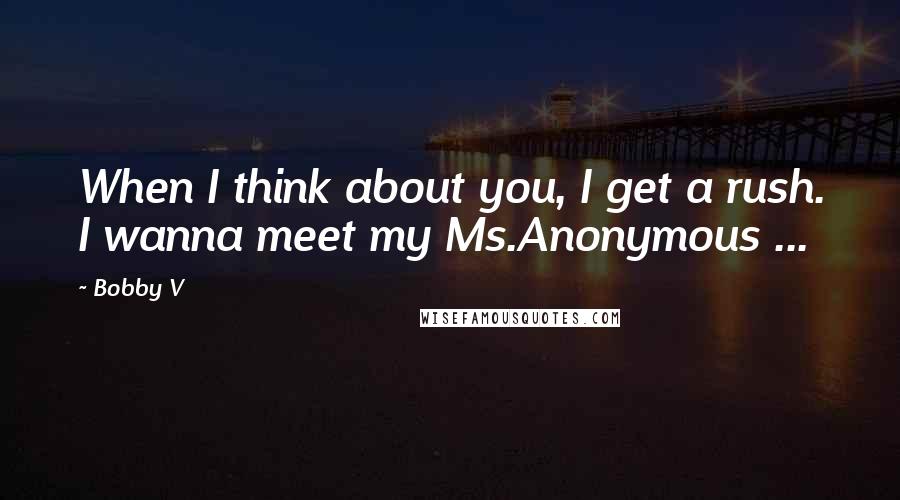 Bobby V Quotes: When I think about you, I get a rush. I wanna meet my Ms.Anonymous ...