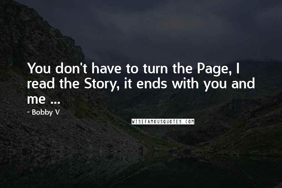 Bobby V Quotes: You don't have to turn the Page, I read the Story, it ends with you and me ...
