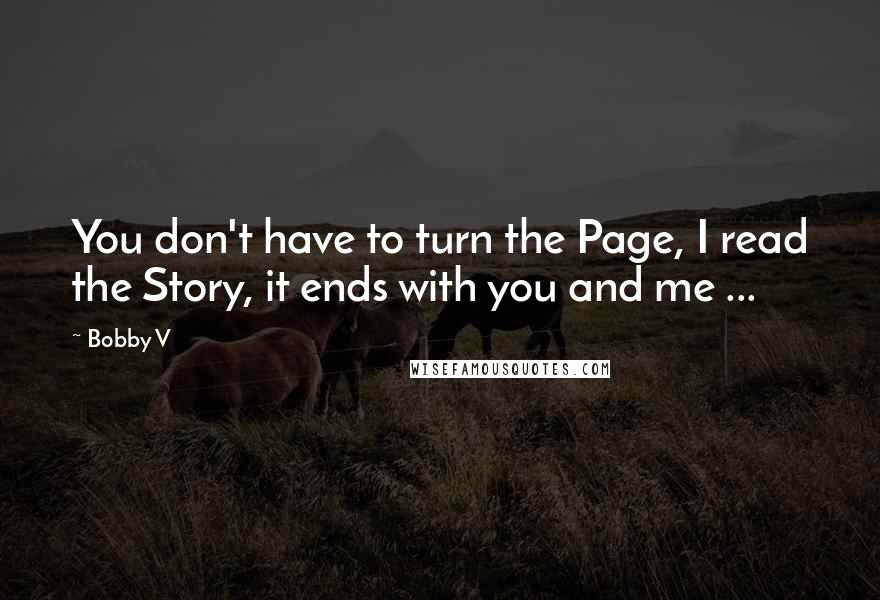 Bobby V Quotes: You don't have to turn the Page, I read the Story, it ends with you and me ...