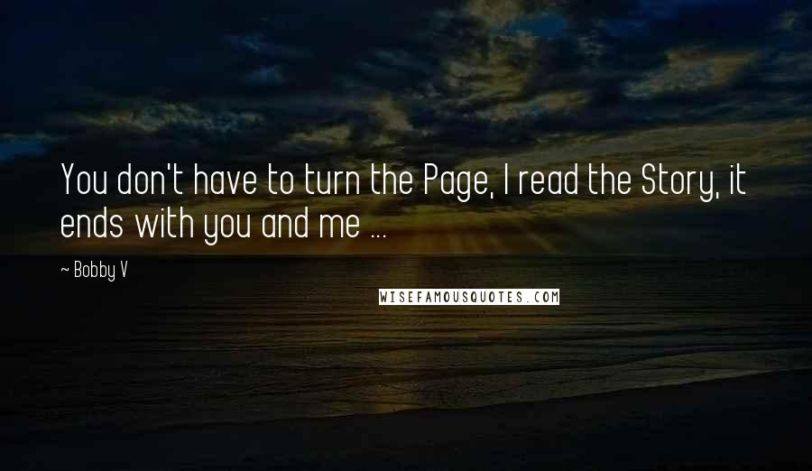 Bobby V Quotes: You don't have to turn the Page, I read the Story, it ends with you and me ...