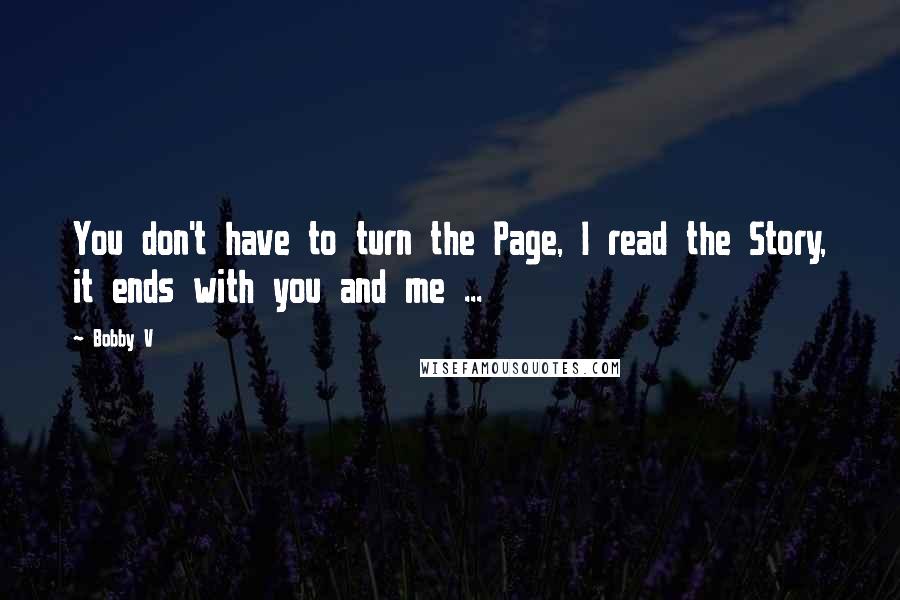 Bobby V Quotes: You don't have to turn the Page, I read the Story, it ends with you and me ...