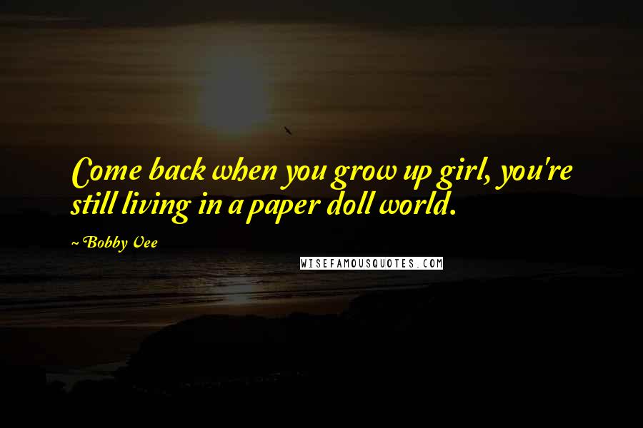 Bobby Vee Quotes: Come back when you grow up girl, you're still living in a paper doll world.