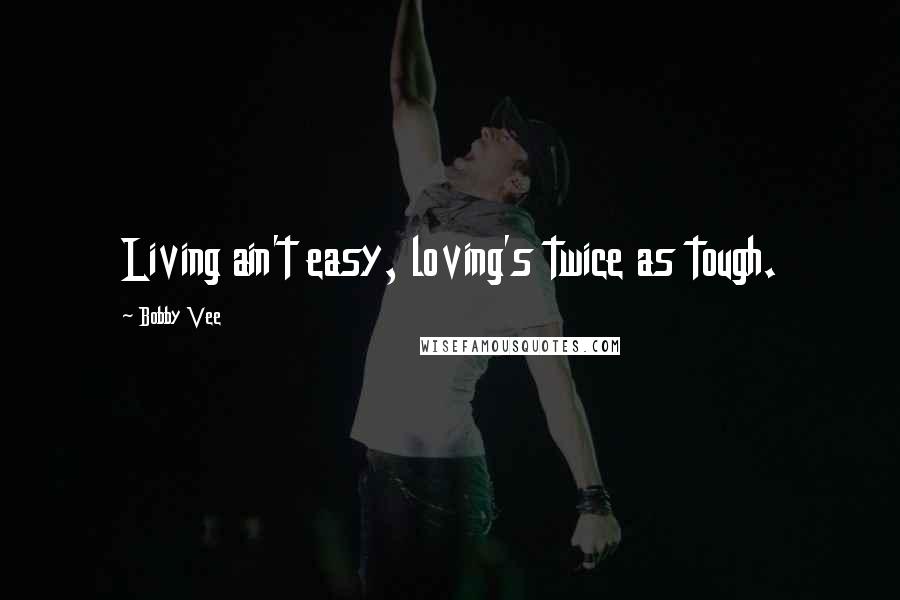 Bobby Vee Quotes: Living ain't easy, loving's twice as tough.