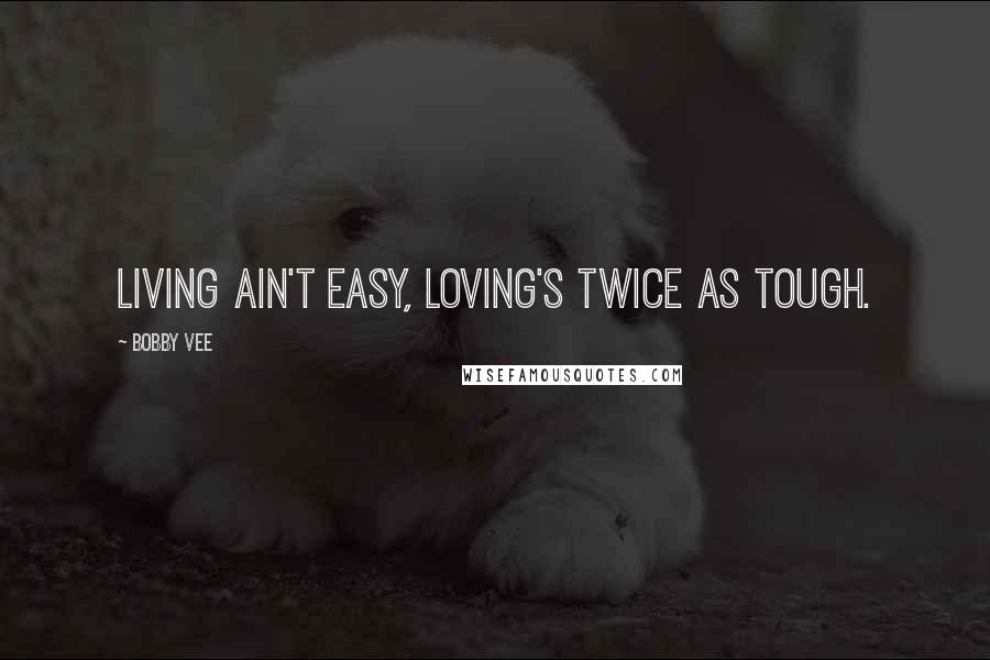 Bobby Vee Quotes: Living ain't easy, loving's twice as tough.