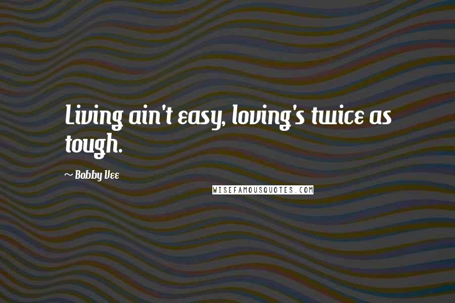 Bobby Vee Quotes: Living ain't easy, loving's twice as tough.