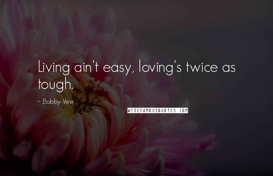 Bobby Vee Quotes: Living ain't easy, loving's twice as tough.