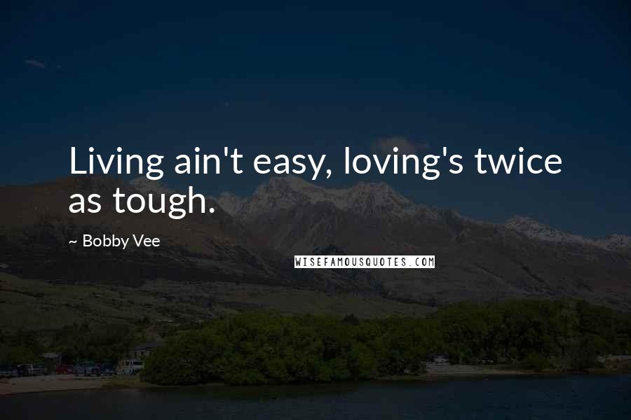 Bobby Vee Quotes: Living ain't easy, loving's twice as tough.