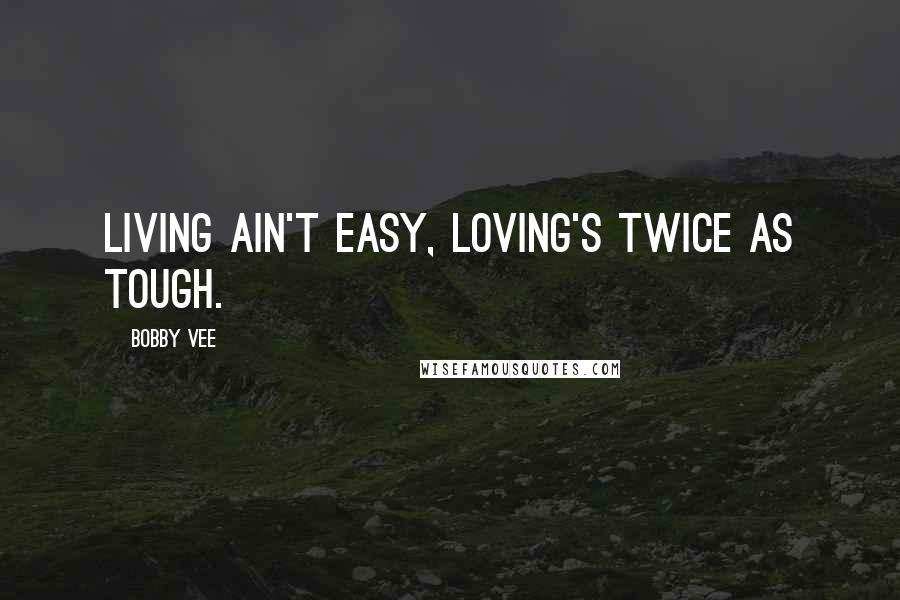 Bobby Vee Quotes: Living ain't easy, loving's twice as tough.