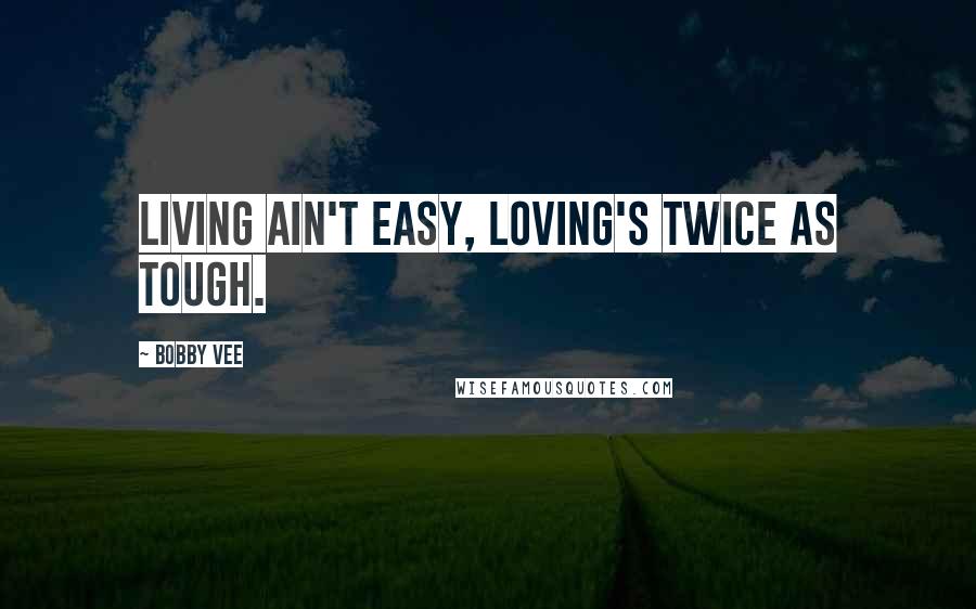 Bobby Vee Quotes: Living ain't easy, loving's twice as tough.