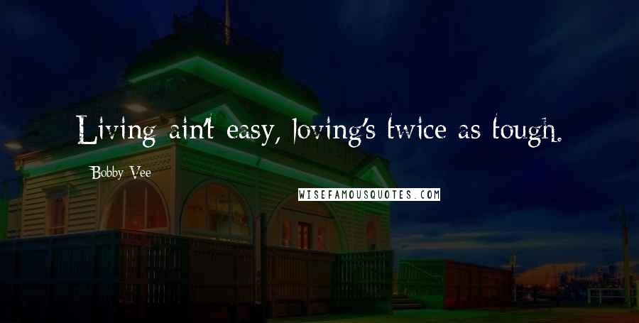 Bobby Vee Quotes: Living ain't easy, loving's twice as tough.