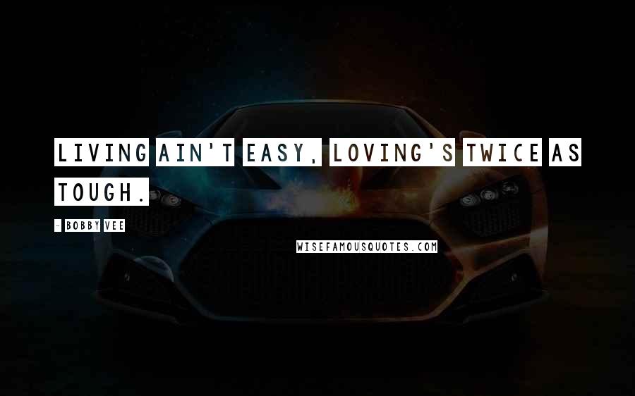 Bobby Vee Quotes: Living ain't easy, loving's twice as tough.