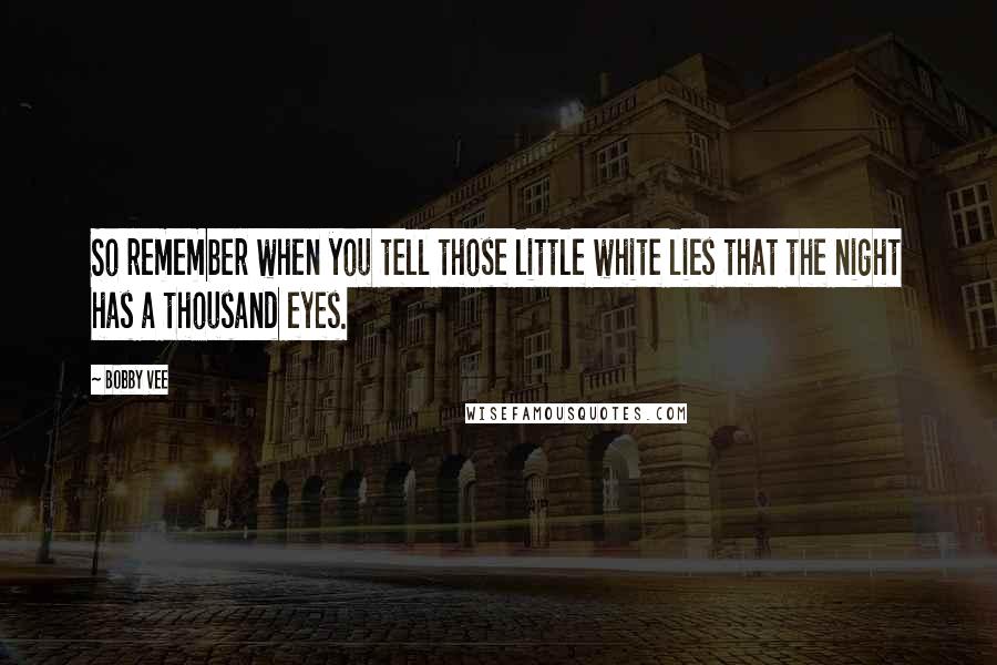 Bobby Vee Quotes: So remember when you tell those little white lies that the night has a thousand eyes.