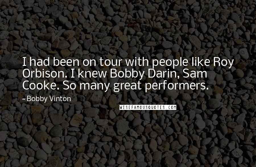 Bobby Vinton Quotes: I had been on tour with people like Roy Orbison. I knew Bobby Darin, Sam Cooke. So many great performers.