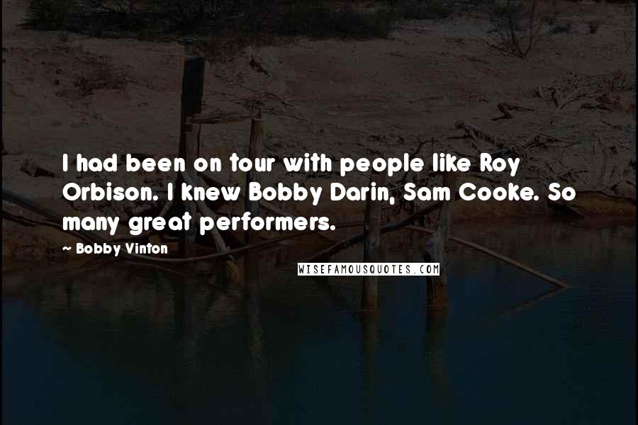 Bobby Vinton Quotes: I had been on tour with people like Roy Orbison. I knew Bobby Darin, Sam Cooke. So many great performers.