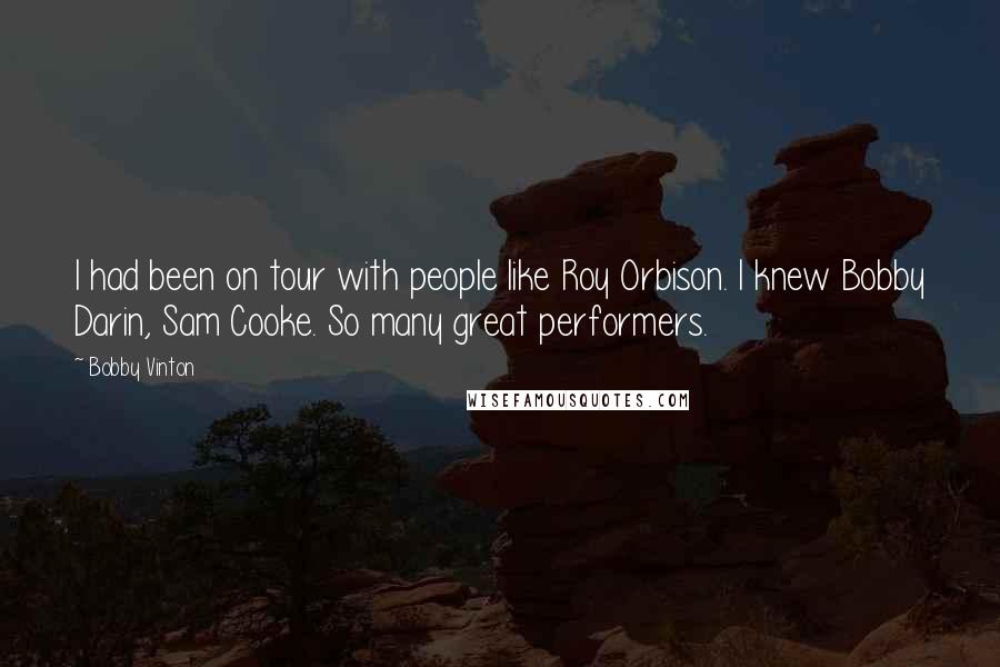 Bobby Vinton Quotes: I had been on tour with people like Roy Orbison. I knew Bobby Darin, Sam Cooke. So many great performers.