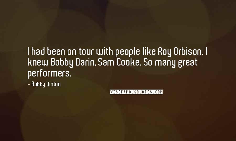 Bobby Vinton Quotes: I had been on tour with people like Roy Orbison. I knew Bobby Darin, Sam Cooke. So many great performers.