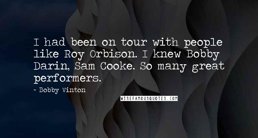 Bobby Vinton Quotes: I had been on tour with people like Roy Orbison. I knew Bobby Darin, Sam Cooke. So many great performers.