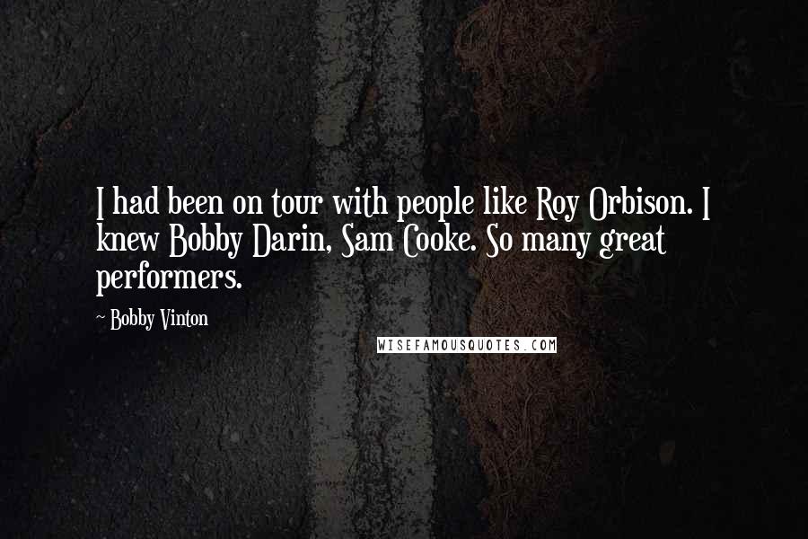 Bobby Vinton Quotes: I had been on tour with people like Roy Orbison. I knew Bobby Darin, Sam Cooke. So many great performers.