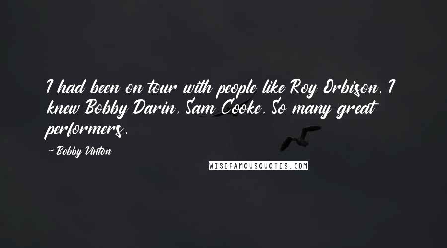 Bobby Vinton Quotes: I had been on tour with people like Roy Orbison. I knew Bobby Darin, Sam Cooke. So many great performers.