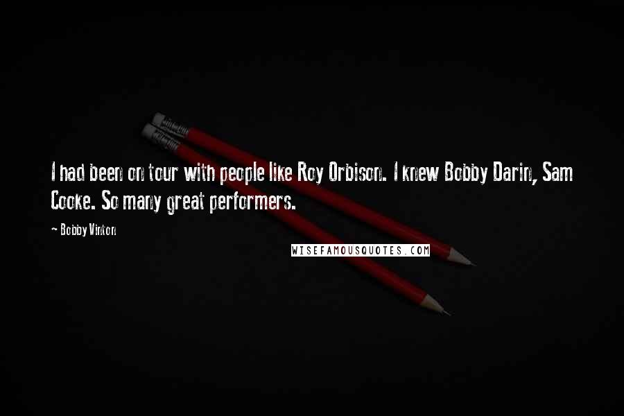 Bobby Vinton Quotes: I had been on tour with people like Roy Orbison. I knew Bobby Darin, Sam Cooke. So many great performers.