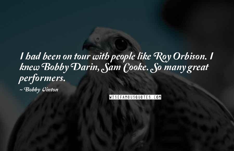 Bobby Vinton Quotes: I had been on tour with people like Roy Orbison. I knew Bobby Darin, Sam Cooke. So many great performers.