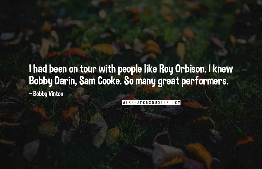 Bobby Vinton Quotes: I had been on tour with people like Roy Orbison. I knew Bobby Darin, Sam Cooke. So many great performers.