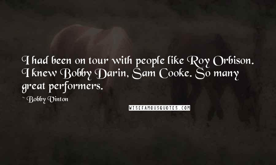 Bobby Vinton Quotes: I had been on tour with people like Roy Orbison. I knew Bobby Darin, Sam Cooke. So many great performers.