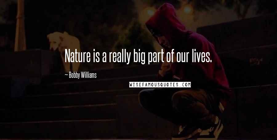 Bobby Williams Quotes: Nature is a really big part of our lives.