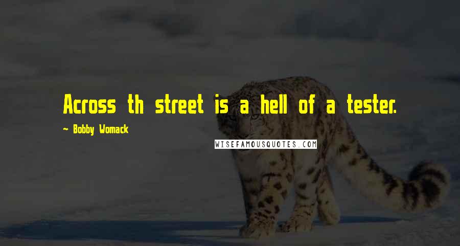 Bobby Womack Quotes: Across th street is a hell of a tester.