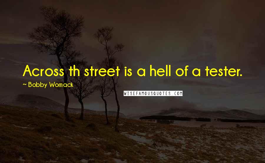 Bobby Womack Quotes: Across th street is a hell of a tester.