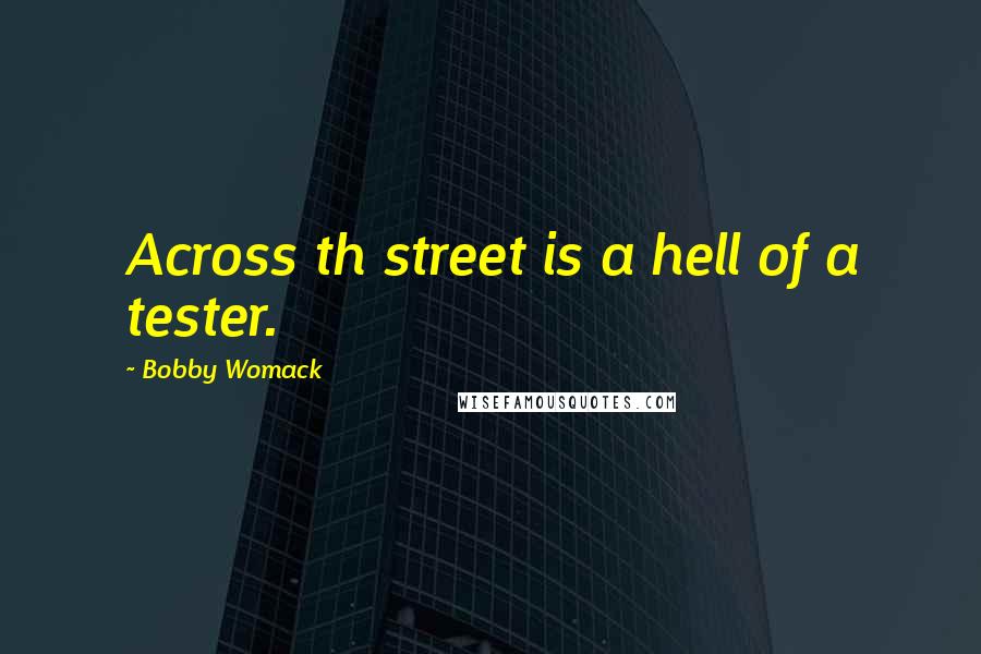 Bobby Womack Quotes: Across th street is a hell of a tester.