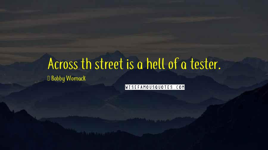 Bobby Womack Quotes: Across th street is a hell of a tester.