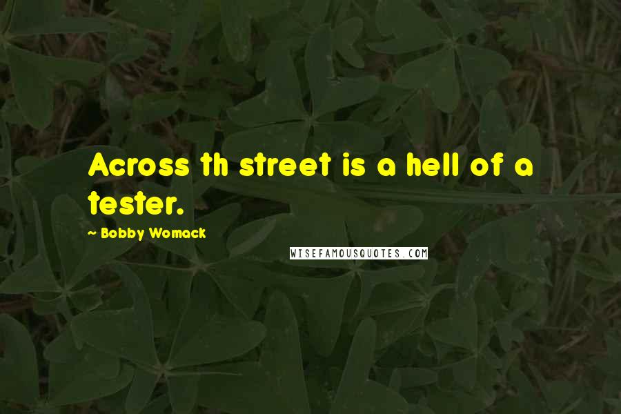 Bobby Womack Quotes: Across th street is a hell of a tester.