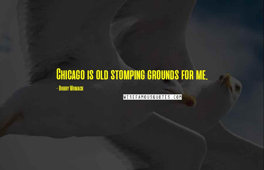 Bobby Womack Quotes: Chicago is old stomping grounds for me.