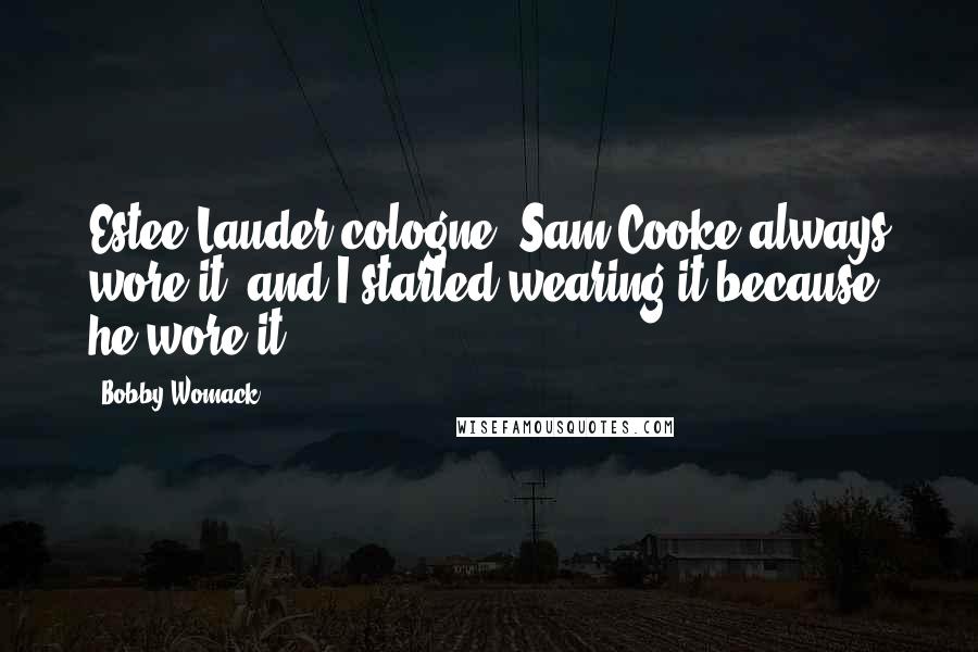 Bobby Womack Quotes: Estee Lauder cologne. Sam Cooke always wore it, and I started wearing it because he wore it.