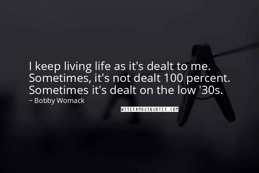 Bobby Womack Quotes: I keep living life as it's dealt to me. Sometimes, it's not dealt 100 percent. Sometimes it's dealt on the low '30s.