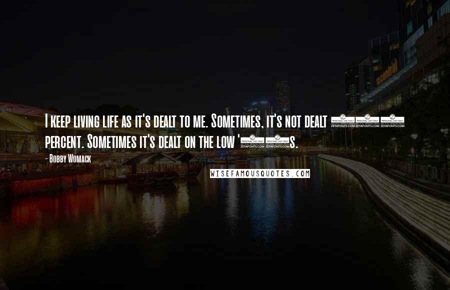 Bobby Womack Quotes: I keep living life as it's dealt to me. Sometimes, it's not dealt 100 percent. Sometimes it's dealt on the low '30s.