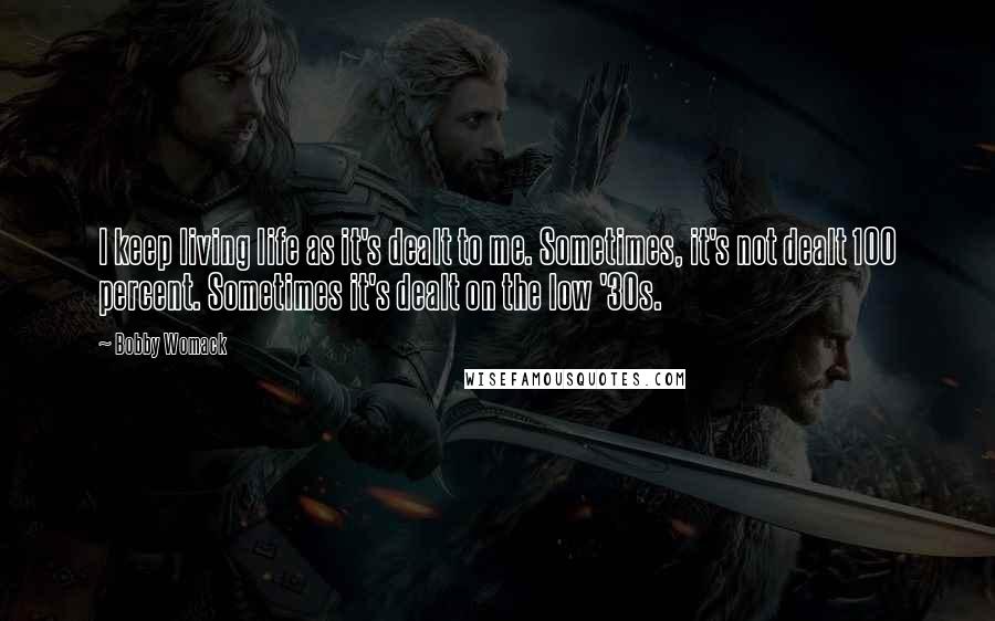 Bobby Womack Quotes: I keep living life as it's dealt to me. Sometimes, it's not dealt 100 percent. Sometimes it's dealt on the low '30s.