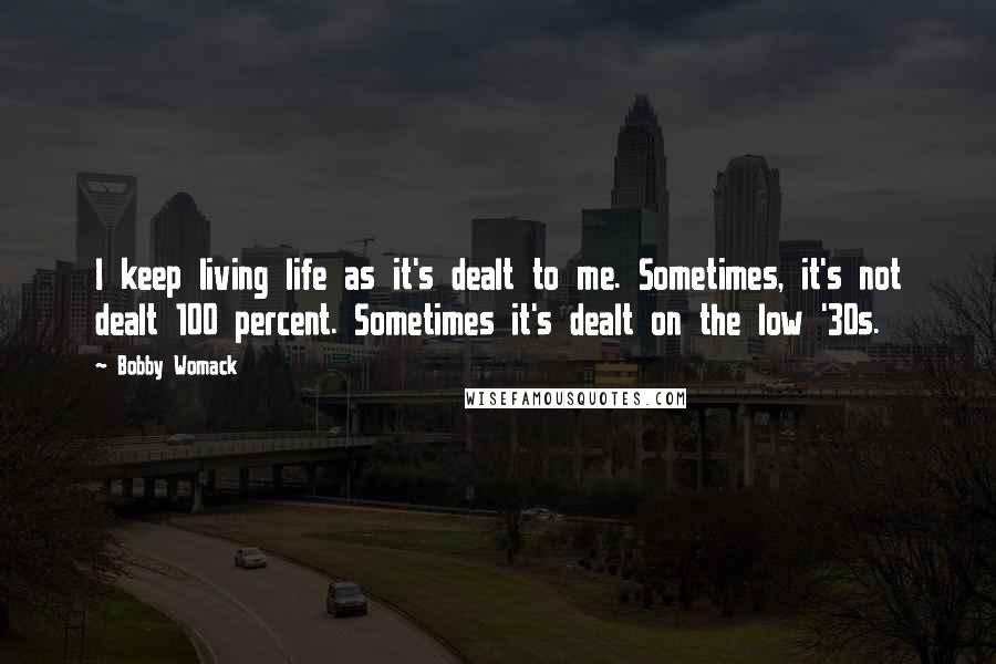 Bobby Womack Quotes: I keep living life as it's dealt to me. Sometimes, it's not dealt 100 percent. Sometimes it's dealt on the low '30s.