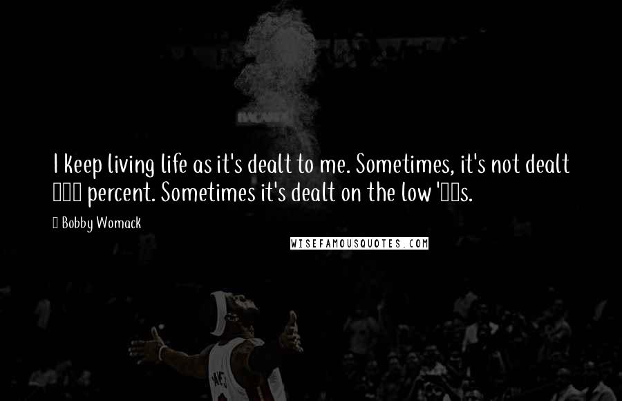 Bobby Womack Quotes: I keep living life as it's dealt to me. Sometimes, it's not dealt 100 percent. Sometimes it's dealt on the low '30s.