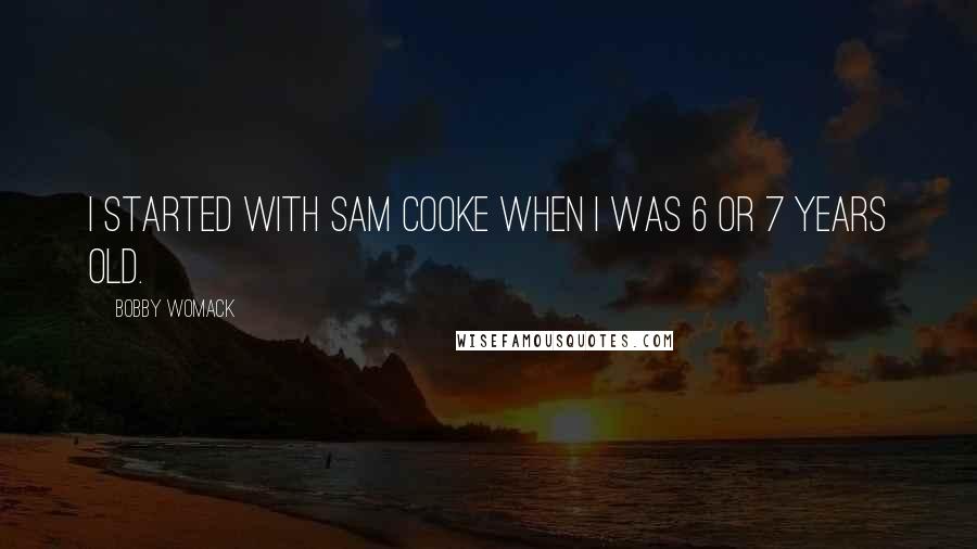 Bobby Womack Quotes: I started with Sam Cooke when I was 6 or 7 years old.