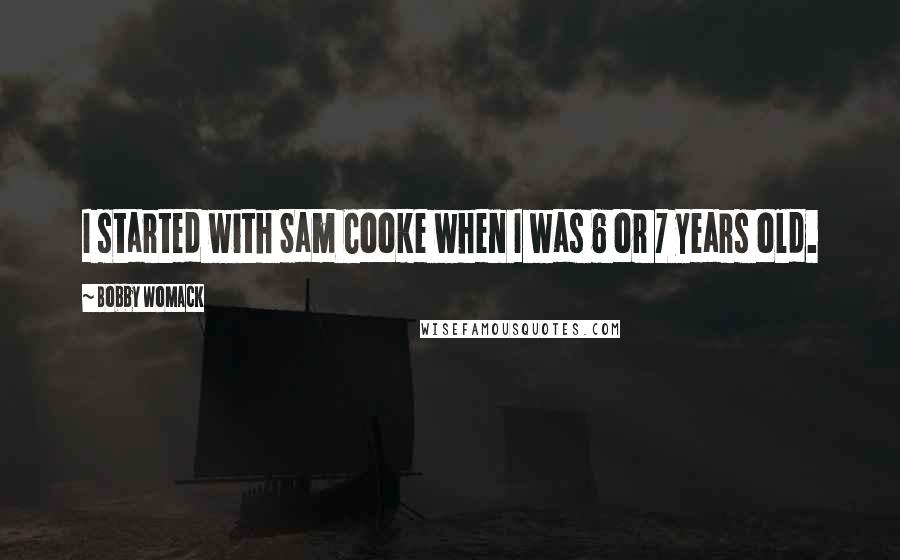 Bobby Womack Quotes: I started with Sam Cooke when I was 6 or 7 years old.