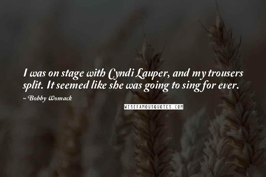 Bobby Womack Quotes: I was on stage with Cyndi Lauper, and my trousers split. It seemed like she was going to sing for ever.