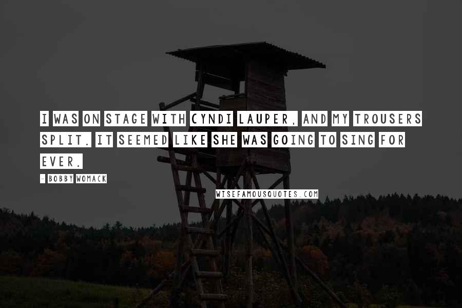 Bobby Womack Quotes: I was on stage with Cyndi Lauper, and my trousers split. It seemed like she was going to sing for ever.